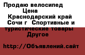 Продаю велосипед 7000 › Цена ­ 7 000 - Краснодарский край, Сочи г. Спортивные и туристические товары » Другое   